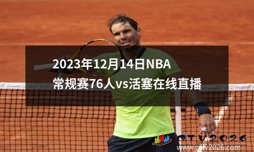 2023年12月14日NBA常规赛76人vs活塞在线直播