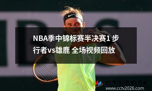 NBA季中锦标赛半决赛1 步行者vs雄鹿 全场视频回放