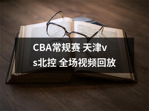 CBA常规赛 天津vs北控 全场视频回放