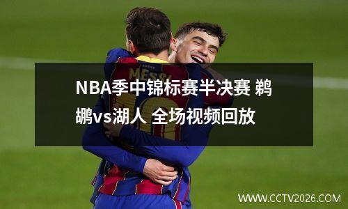 NBA季中锦标赛半决赛 鹈鹕vs湖人 全场视频回放