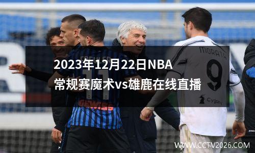 2023年12月22日NBA常规赛魔术vs雄鹿在线直播
