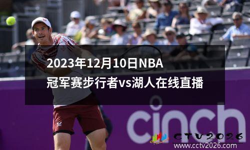2023年12月10日NBA冠军赛步行者vs湖人在线直播