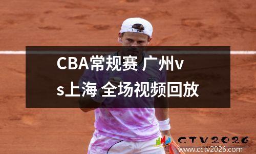 CBA常规赛 广州vs上海 全场视频回放