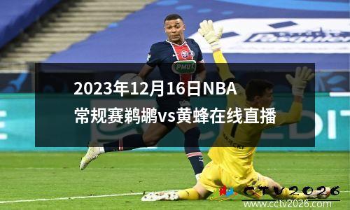 2023年12月16日NBA常规赛鹈鹕vs黄蜂在线直播
