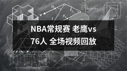 NBA常规赛 老鹰vs76人 全场视频回放