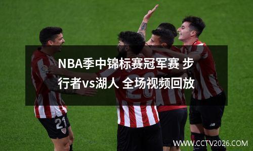 NBA季中锦标赛冠军赛 步行者vs湖人 全场视频回放