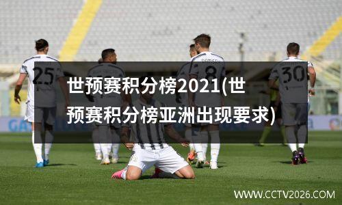 世预赛积分榜2021(世预赛积分榜亚洲出现要求)