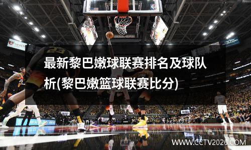 最新黎巴嫩球联赛排名及球队析(黎巴嫩篮球联赛比分)