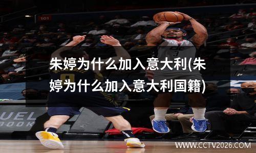 朱婷为什么加入意大利(朱婷为什么加入意大利国籍)