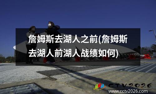 詹姆斯去湖人之前(詹姆斯去湖人前湖人战绩如何)