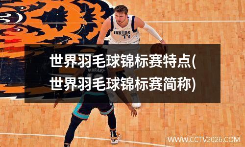 世界羽毛球锦标赛特点(世界羽毛球锦标赛简称)