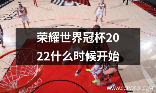 荣耀世界冠杯2022什么时候开始