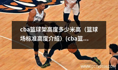 cba篮球架高度多少米高（篮球场标准高度介绍）(cba篮球框离地面多高)