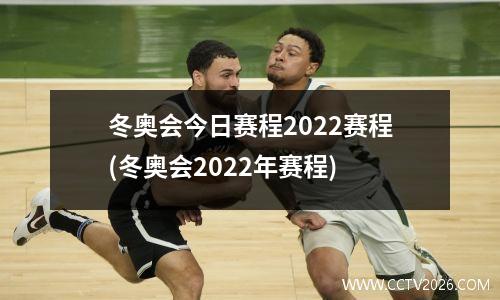 冬奥会今日赛程2022赛程(冬奥会2022年赛程)
