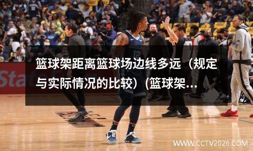 篮球架距离篮球场边线多远（规定与实际情况的比较）(篮球架距离多少米)