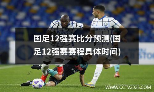 国足12强赛比分预测(国足12强赛赛程具体时间)