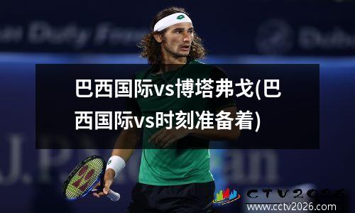 巴西国际vs博塔弗戈(巴西国际vs时刻准备着)
