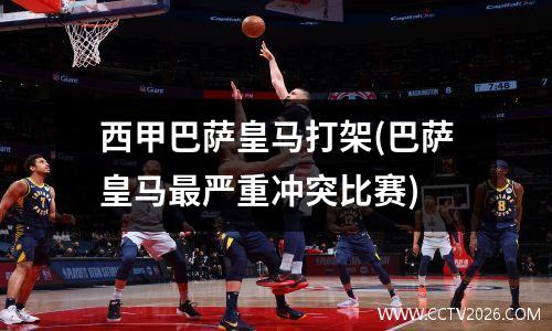 西甲巴萨皇马打架(巴萨皇马最严重冲突比赛)
