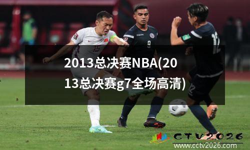 2013总决赛NBA(2013总决赛g7全场高清)