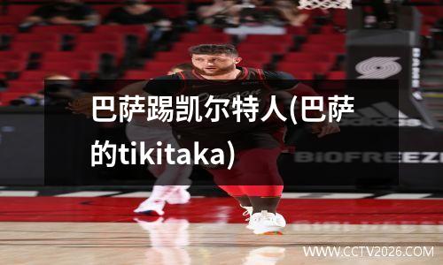 巴萨踢凯尔特人(巴萨的tikitaka)