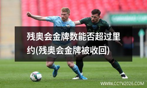 残奥会金牌数能否超过里约(残奥会金牌被收回)
