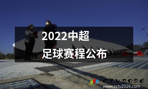 2022中超足球赛程公布