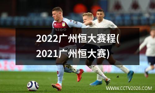 2022广州恒大赛程(2021广州恒大赛)