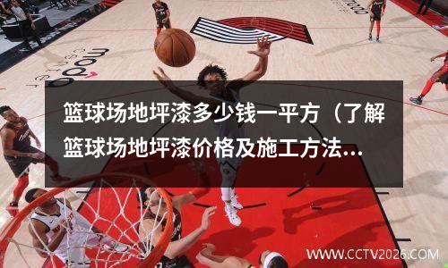 篮球场地坪漆多少钱一平方（了解篮球场地坪漆价格及施工方法）(篮球场地坪漆套什么定额)