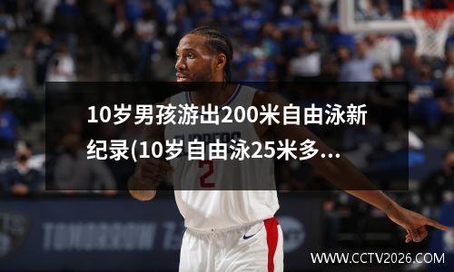 10岁男孩游出200米自由泳新纪录(10岁自由泳25米多少秒)