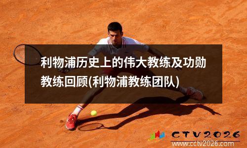 利物浦历史上的伟大教练及功勋教练回顾(利物浦教练团队)