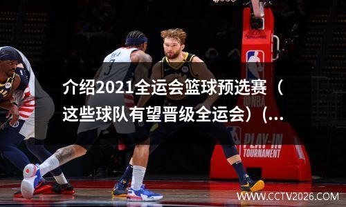 介绍2021全运会篮球预选赛（这些球队有望晋级全运会）(全运会篮球联赛)