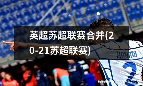 英超苏超联赛合并(20-21苏超联赛)