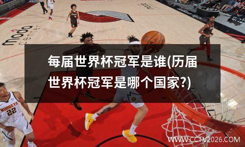 每届世界杯冠军是谁(历届世界杯冠军是哪个国家?)