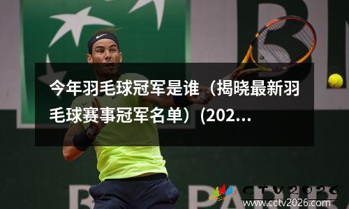 今年羽毛球冠军是谁（揭晓最新羽毛球赛事冠军名单）(2020年羽毛球冠军)