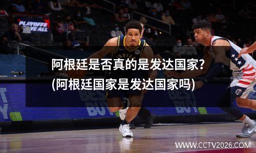 阿根廷是否真的是发达国家？(阿根廷国家是发达国家吗)