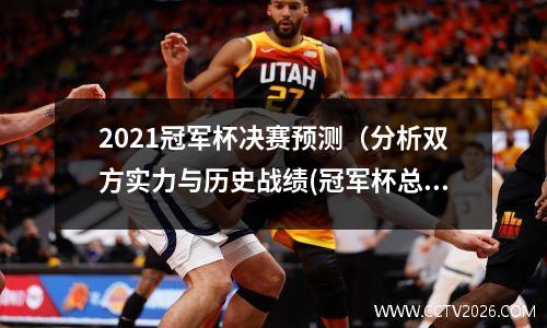 2021冠军杯决赛预测（分析双方实力与历史战绩(冠军杯总决赛时间表)