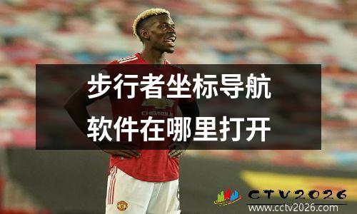 步行者坐标导航软件在哪里打开