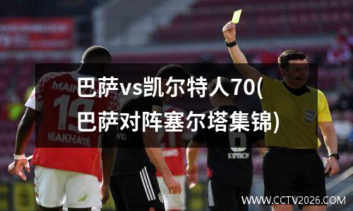巴萨vs凯尔特人70(巴萨对阵塞尔塔集锦)