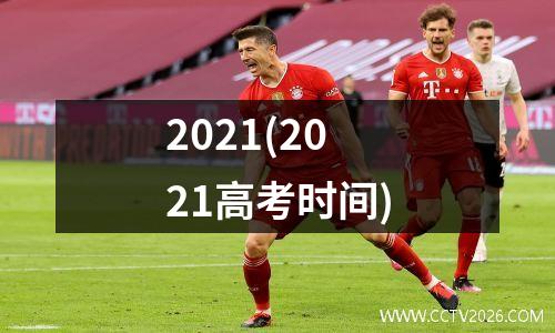 2021(2021高考时间)