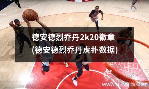 德安德烈乔丹2k20徽章(德安德烈乔丹虎扑数据)
