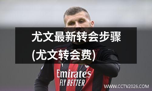 尤文最新转会步骤(尤文转会费)