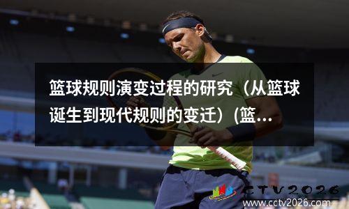 篮球规则演变过程的研究（从篮球诞生到现代规则的变迁）(篮球规则的起源)