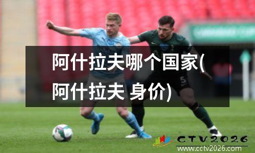 阿什拉夫哪个国家(阿什拉夫 身价)