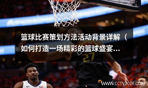 篮球比赛策划方法活动背景详解（如何打造一场精彩的篮球盛宴）