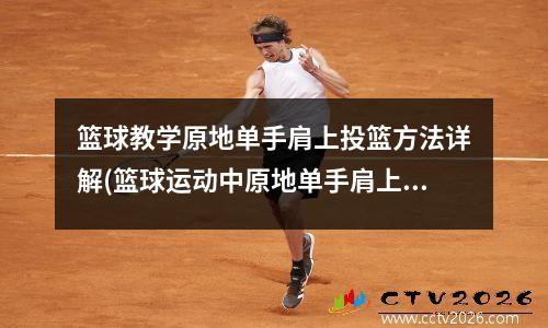 篮球教学原地单手肩上投篮方法详解(篮球运动中原地单手肩上投篮的动作方法)
