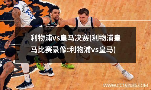 利物浦vs皇马决赛(利物浦皇马比赛录像:利物浦vs皇马)