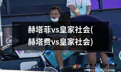 赫塔菲vs皇家社会(赫塔费vs皇家社会)