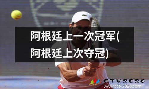 阿根廷上一次冠军(阿根廷上次夺冠)