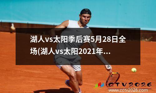 湖人vs太阳季后赛5月28日全场(湖人vs太阳2021年5月26)