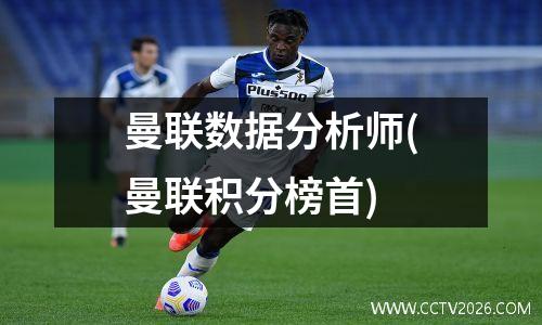 曼联数据分析师(曼联积分榜首)